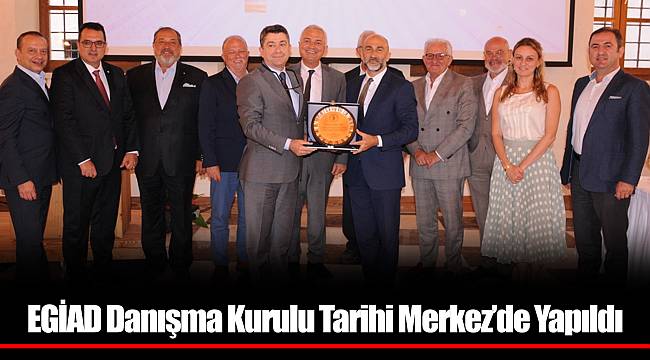 EGİAD Danışma Kurulu Tarihi Merkez’de Yapıldı