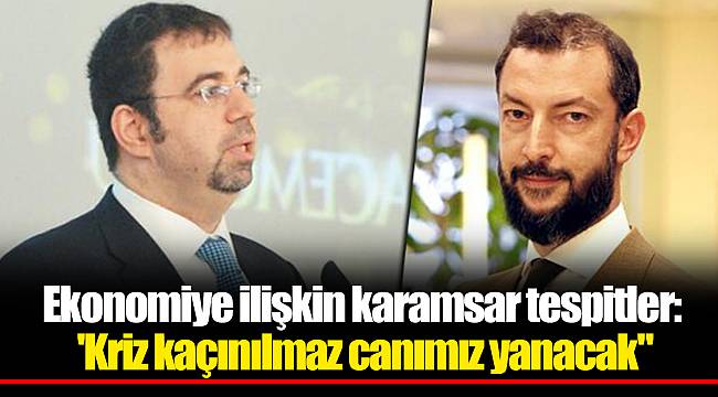 Ekonomiye ilişkin karamsar tespitler: 'Kriz kaçınılmaz canımız yanacak"