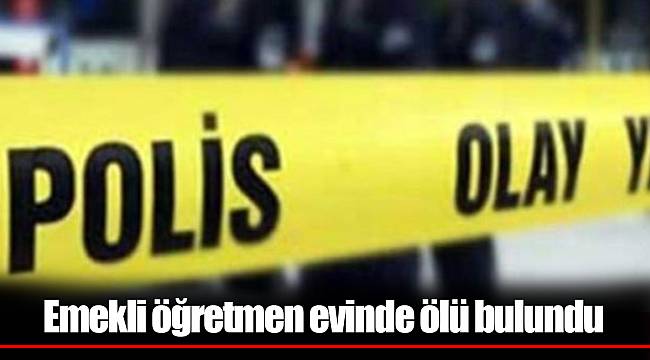 Emekli öğretmen evinde ölü bulundu