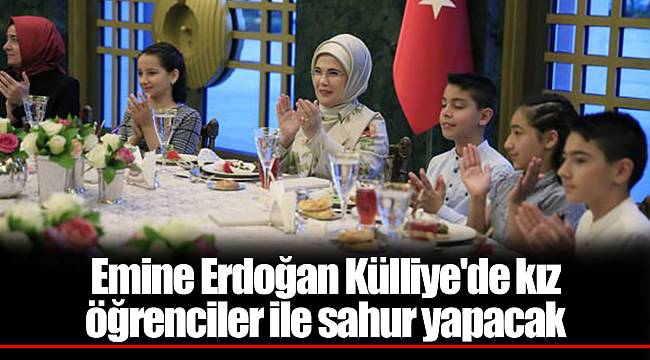 Emine Erdoğan Külliye&#039;de kız öğrenciler ile sahur yapacak
