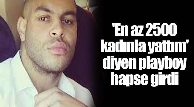 'En az 2500 kadınla yattım' diyen playboy hapse girdi