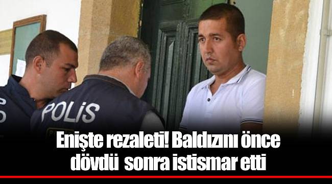 Enişte rezaleti! Baldızını önce dövdü sonra istismar etti