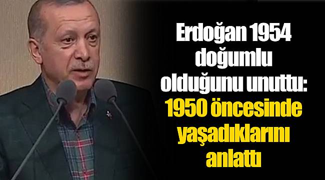 Erdoğan 1954 doğumlu olduğunu unuttu: 1950 öncesinde yaşadıklarını anlattı