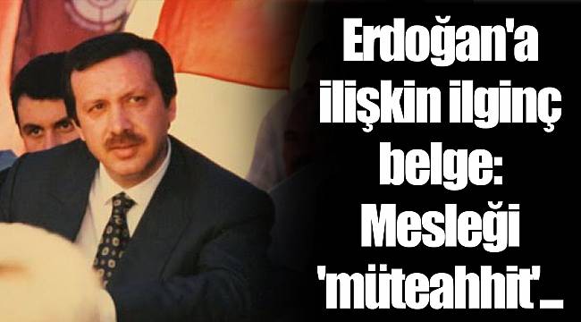 Erdoğan'a ilişkin ilginç belge: Mesleği 'müteahhit'...