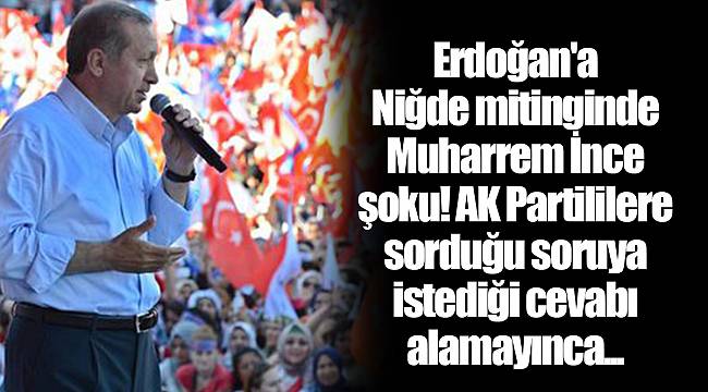 Erdoğan'a Niğde mitinginde Muharrem İnce şoku! AK Partililere sorduğu soruya istediği cevabı alamayınca...