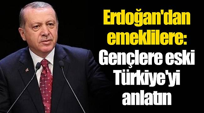 Erdoğan'dan emeklilere: Gençlere eski Türkiye'yi anlatın