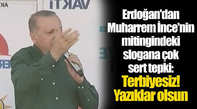 Erdoğan'dan Muharrem İnce'nin mitingindeki slogana çok sert tepki: Terbiyesiz! Yazıklar olsun
