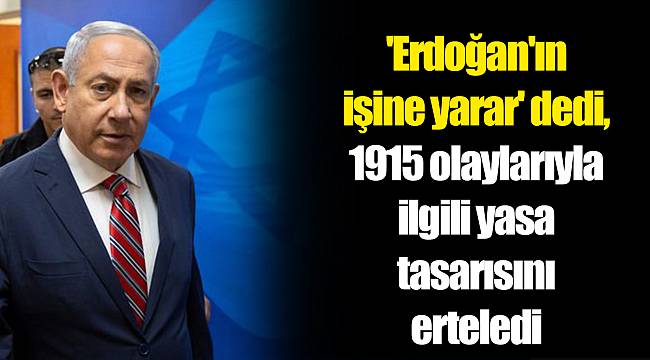 'Erdoğan'ın işine yarar' dedi, 1915 olaylarıyla ilgili yasa tasarısını erteledi
