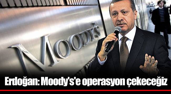 Erdoğan: Moody's'e operasyon çekeceğiz