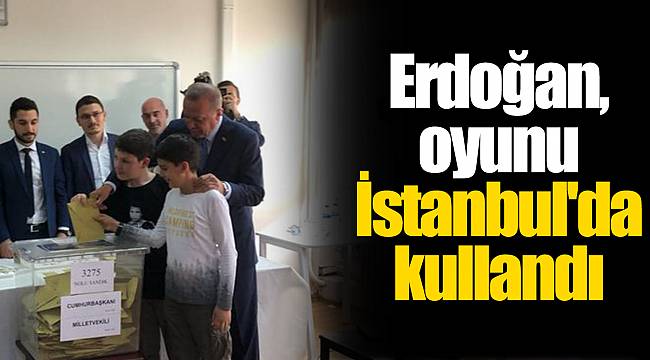 Erdoğan, oyunu İstanbul'da kullandı
