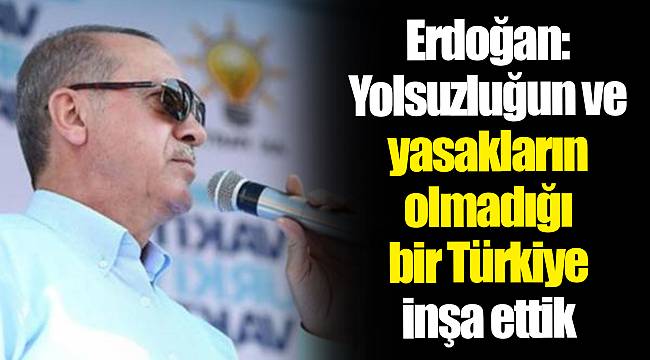 Erdoğan: Yolsuzluğun ve yasakların olmadığı bir Türkiye inşa ettik