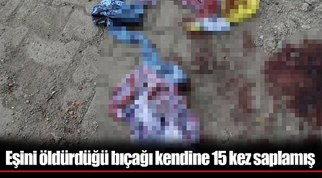 Eşini öldürdüğü bıçağı kendine 15 kez saplamış