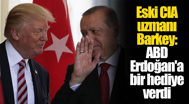 Eski CIA uzmanı Barkey: ABD Erdoğan'a bir hediye verdi