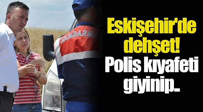 Eskişehir'de dehşet! Polis kıyafeti giyinip..
