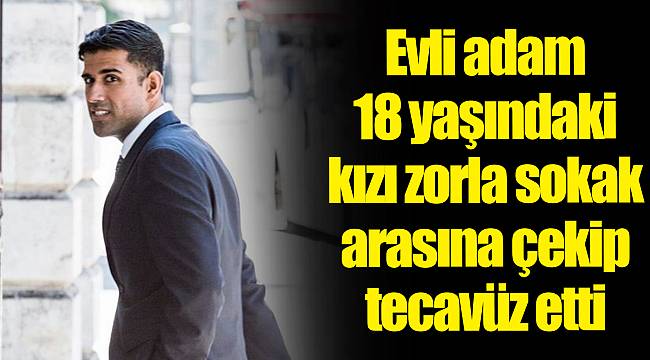 Evli adam 18 yaşındaki kızı zorla sokak arasına çekip tecavüz etti
