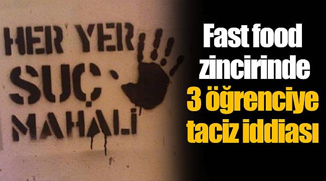 Fast food zincirinde 3 öğrenciye taciz iddiası