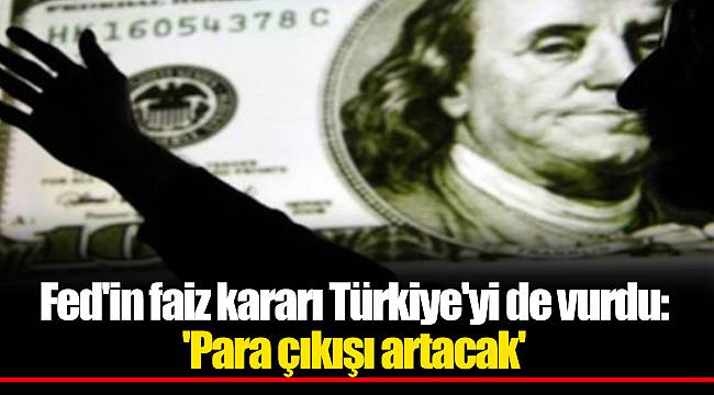 Fed'in faiz kararı Türkiye'yi de vurdu: 'Para çıkışı artacak'
