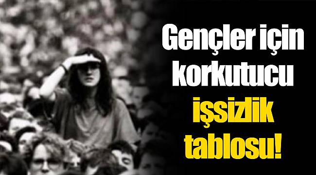 Gençler için korkutucu işsizlik tablosu!