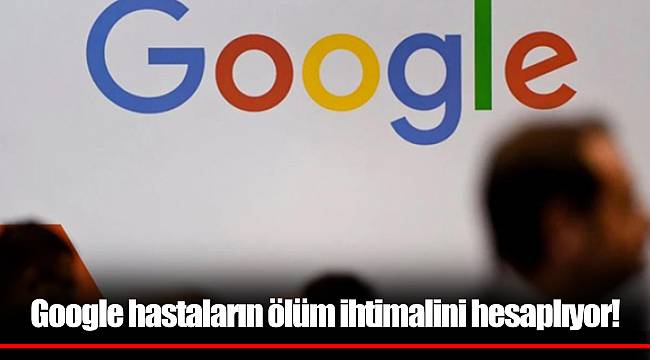 Google hastaların ölüm ihtimalini hesaplıyor!
