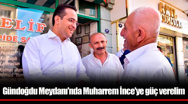 Gündoğdu Meydanı'nda Muharrem İnce'ye güç verelim