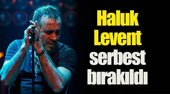 Haluk Levent serbest bırakıldı