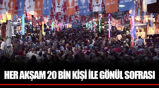 HER AKŞAM 20 BİN KİŞİ İLE GÖNÜL SOFRASI