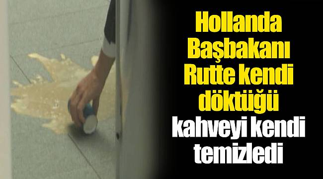 Hollanda Başbakanı Rutte kendi döktüğü kahveyi kendi temizledi