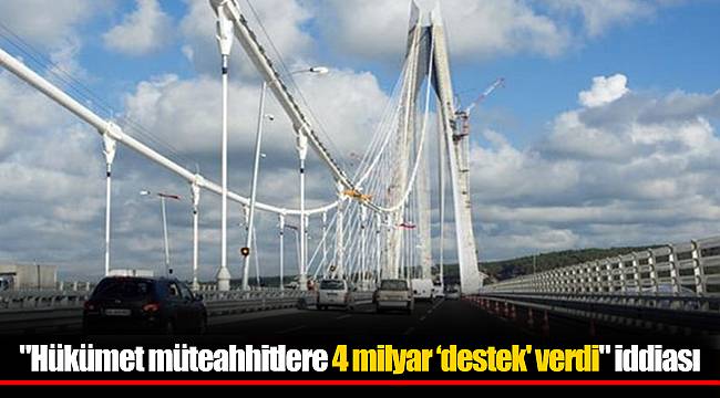 "Hükümet müteahhitlere 4 milyar ‘destek' verdi" iddiası