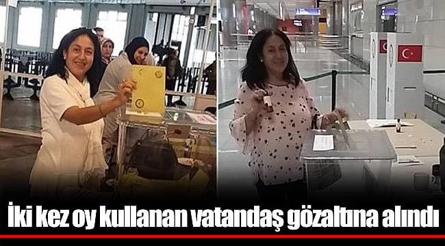 İki kez oy kullanan vatandaş gözaltına alındı
