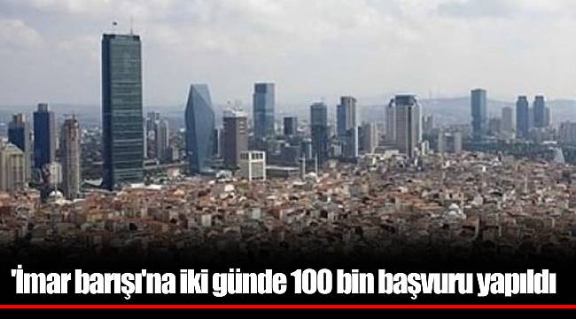 'İmar barışı'na iki günde 100 bin başvuru yapıldı