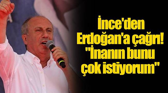 İnce'den Erdoğan'a çağrı! "İnanın bunu çok istiyorum"