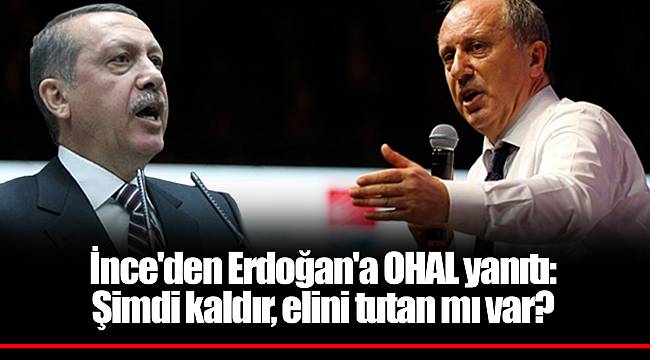 İnce'den Erdoğan'a OHAL yanıtı: Şimdi kaldır, elini tutan mı var?