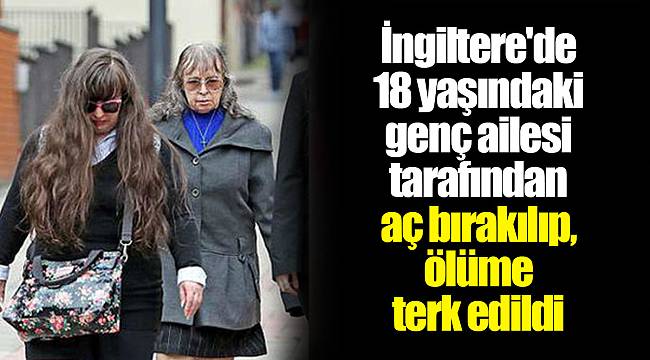 İngiltere'de 18 yaşındaki genç ailesi tarafından aç bırakılıp, ölüme terk edildi