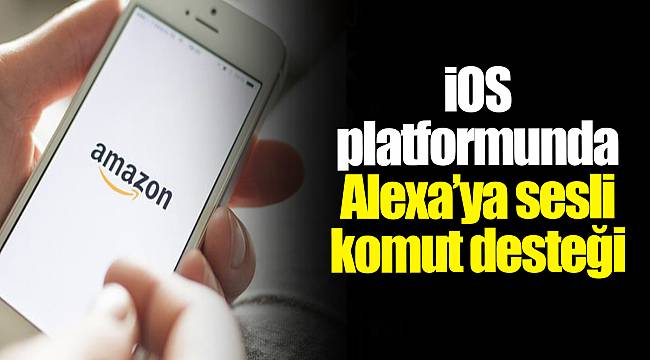 iOS platformunda Alexa’ya sesli komut desteği