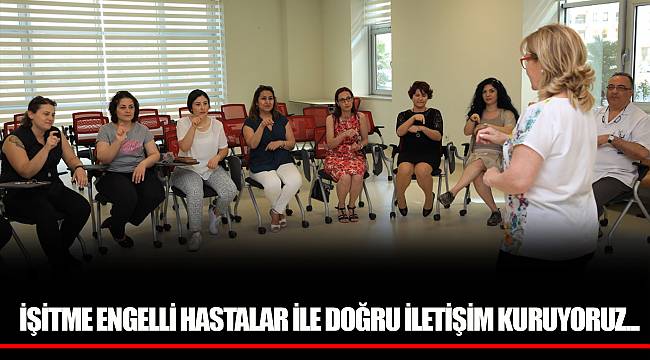 İŞİTME ENGELLİ HASTALAR İLE DOĞRU İLETİŞİM KURUYORUZ...