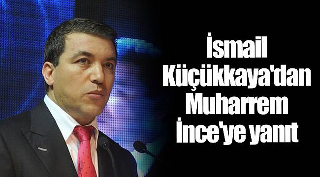 İsmail Küçükkaya'dan Muharrem İnce'ye yanıt