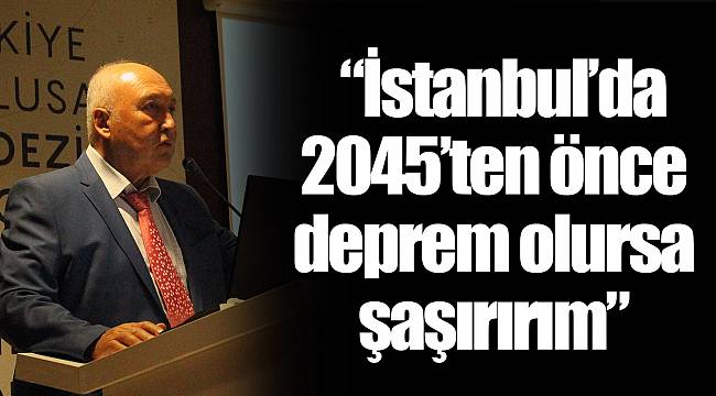   “İstanbul’da 2045’ten önce deprem olursa şaşırırım” 