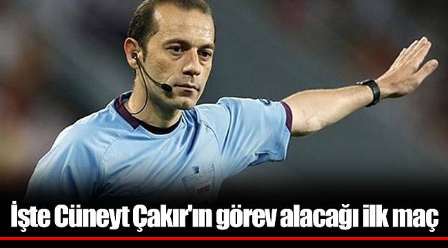 İşte Cüneyt Çakır'ın görev alacağı ilk maç