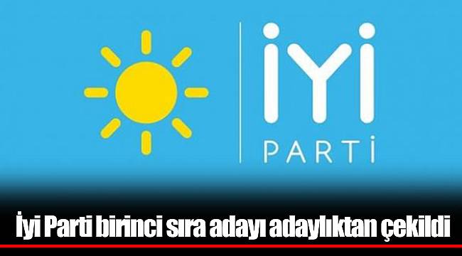 İyi Parti birinci sıra adayı adaylıktan çekildi