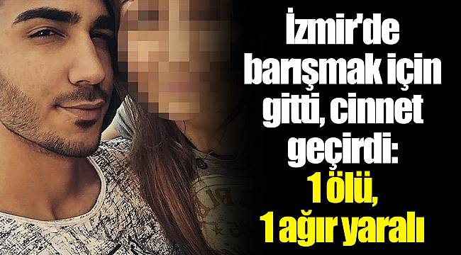 İzmir'de barışmak için gitti, cinnet geçirdi: 1 ölü, 1 ağır yaralı