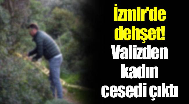 İzmir'de dehşet! Valizden kadın cesedi çıktı