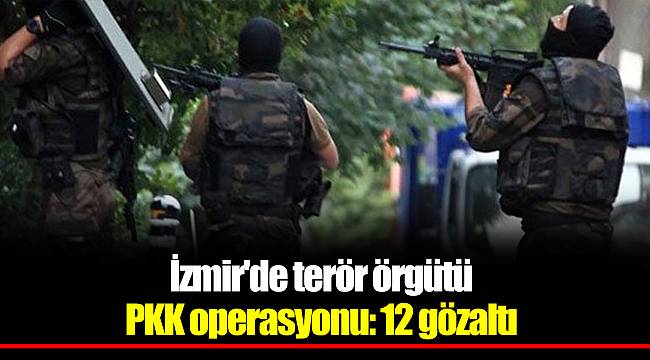 İzmir'de terör örgütü PKK operasyonu: 12 gözaltı