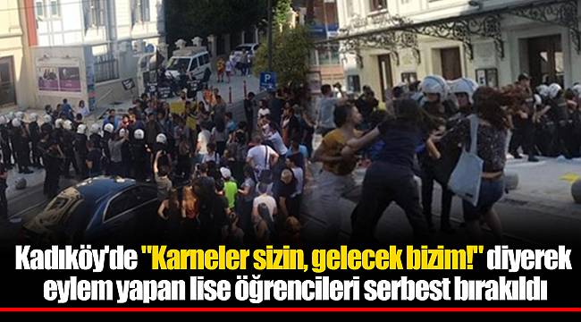 Kadıköy'de "Karneler sizin, gelecek bizim!" diyerek eylem yapan lise öğrencileri serbest bırakıldı