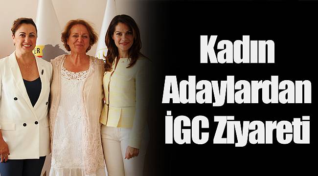 Kadın Adaylardan İGC Ziyareti