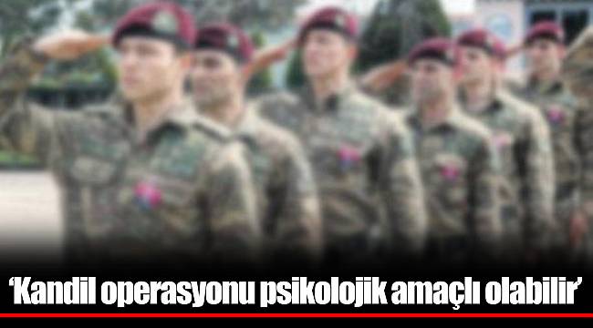 ‘Kandil operasyonu psikolojik amaçlı olabilir’
