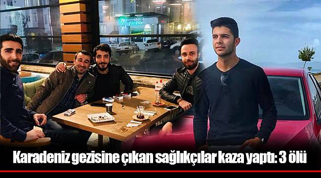 Karadeniz gezisine çıkan sağlıkçılar kaza yaptı: 3 ölü