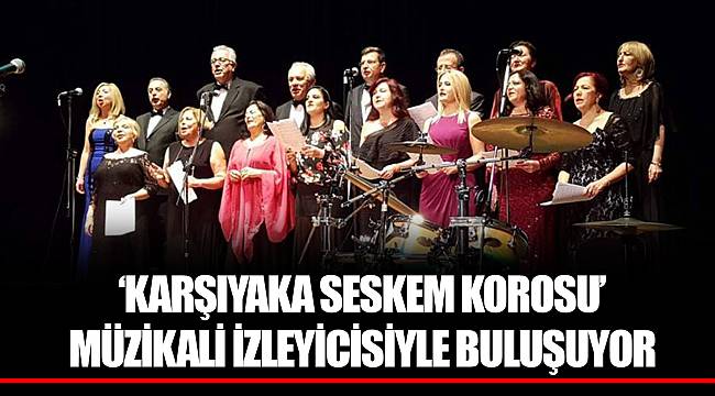 ‘KARŞIYAKA SESKEM KOROSU’  MÜZİKALİ İZLEYİCİSİYLE BULUŞUYOR