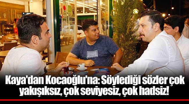 Kaya'dan Kocaoğlu'na: Söylediği sözler çok yakışıksız, çok seviyesiz, çok hadsiz!