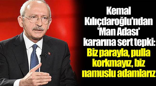 Kemal Kılıçdaroğlu'ndan 'Man Adası' kararına sert tepki: Biz parayla, pulla korkmayız, biz namuslu adamlarız