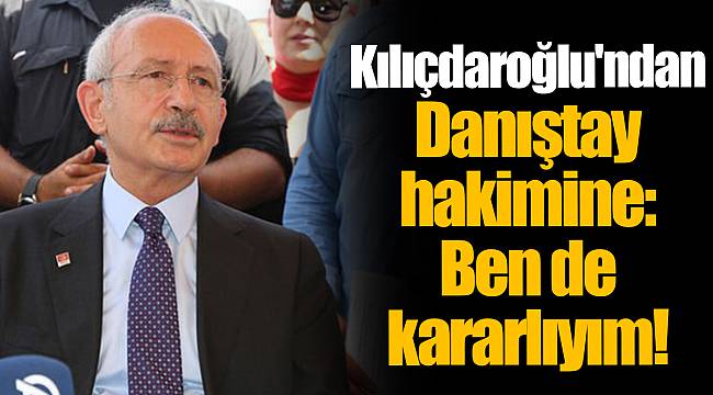 Kılıçdaroğlu'ndan Danıştay hakimine: Ben de kararlıyım!